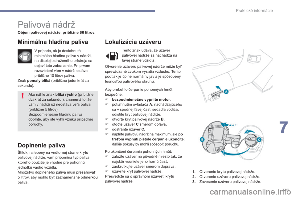PEUGEOT 4008 2017 Návod na použitie (in Slovakian) 173
4008_sk_Chap07_info-pratiques_ed01-2016
Ako náhle znak bliká r ýchlo (približne
dvakrát za sekundu ), znamená to, že
vám v nádrži už neostáva veľa paliva
(približne 5 litrov).
Be PEUGEOT 4008 2017 Návod na použitie (in Slovakian) 173
4008_sk_Chap07_info-pratiques_ed01-2016
Ako náhle znak bliká r ýchlo (približne
dvakrát za sekundu ), znamená to, že
vám v nádrži už neostáva veľa paliva
(približne 5 litrov).
Be