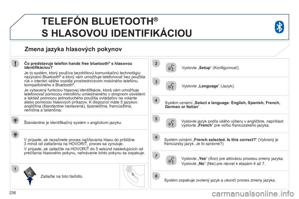 PEUGEOT 4008 2017 Návod na použitie (in Slovakian) 236
4008_sk_Chap10a_Mitsu3_ed01-2016
TELEFóN BLUETOOTH®
S
HLASOVOU
IDENTIFIKÁCIOU
Štandardne je identifikačný systém v anglickom jazyku.
Zatlačte na toto tlačidlo. Vyslovte „Setup“ PEUGEOT 4008 2017 Návod na použitie (in Slovakian) 236
4008_sk_Chap10a_Mitsu3_ed01-2016
TELEFóN BLUETOOTH®
S
HLASOVOU
IDENTIFIKÁCIOU
Štandardne je identifikačný systém v anglickom jazyku.
Zatlačte na toto tlačidlo. Vyslovte „Setup“