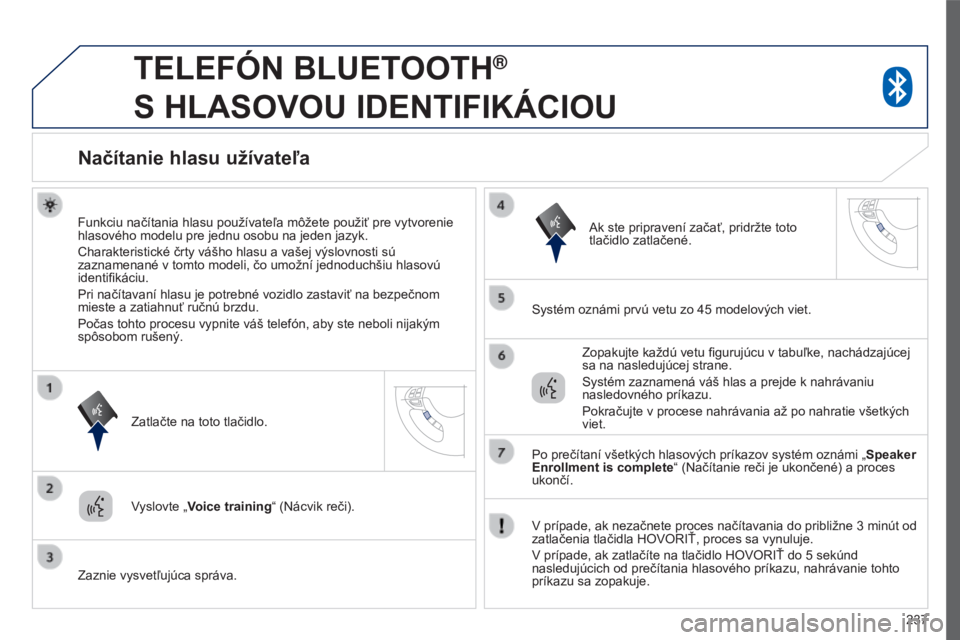 PEUGEOT 4008 2017 Návod na použitie (in Slovakian) 237
4008_sk_Chap10a_Mitsu3_ed01-2016
TELEFóN BLUETOOTH®
S
HLASOVOU
IDENTIFIKÁCIOU
Načítanie hlasu užívateľa
Funkciu načítania hlasu používateľa môžete použiť pre vytvorenie
hl PEUGEOT 4008 2017 Návod na použitie (in Slovakian) 237
4008_sk_Chap10a_Mitsu3_ed01-2016
TELEFóN BLUETOOTH®
S
HLASOVOU
IDENTIFIKÁCIOU
Načítanie hlasu užívateľa
Funkciu načítania hlasu používateľa môžete použiť pre vytvorenie
hl