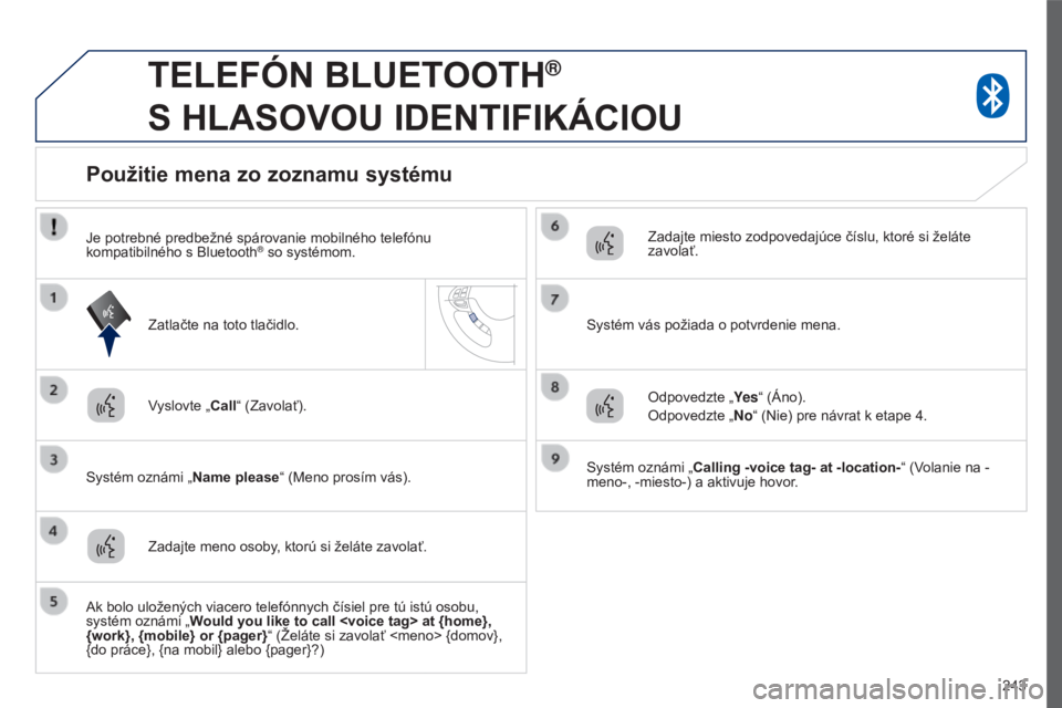 PEUGEOT 4008 2017 Návod na použitie (in Slovakian) 243
4008_sk_Chap10a_Mitsu3_ed01-2016
TELEFóN BLUETOOTH®
S
HLASOVOU
IDENTIFIKÁCIOU
Vyslovte „Call“ (Zavolať).
Systém oznámi „Name please “ (Meno prosím vás).
Použitie mena zo zo PEUGEOT 4008 2017 Návod na použitie (in Slovakian) 243
4008_sk_Chap10a_Mitsu3_ed01-2016
TELEFóN BLUETOOTH®
S
HLASOVOU
IDENTIFIKÁCIOU
Vyslovte „Call“ (Zavolať).
Systém oznámi „Name please “ (Meno prosím vás).
Použitie mena zo zo