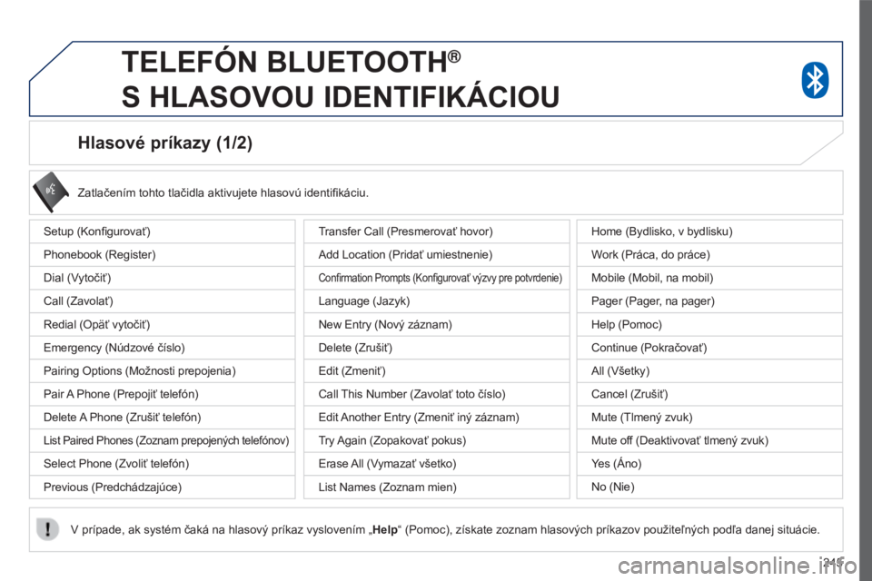 PEUGEOT 4008 2017 Návod na použitie (in Slovakian) 245
4008_sk_Chap10a_Mitsu3_ed01-2016
Hlasové príkazy (1/2)
Setup (Konfigurovať)
Phonebook (Register)
Dial (Vytočiť)
Call (Zavolať)
Redial (Opäť vytočiť)
Emergency (Núdzové číslo)
Pairing PEUGEOT 4008 2017 Návod na použitie (in Slovakian) 245
4008_sk_Chap10a_Mitsu3_ed01-2016
Hlasové príkazy (1/2)
Setup (Konfigurovať)
Phonebook (Register)
Dial (Vytočiť)
Call (Zavolať)
Redial (Opäť vytočiť)
Emergency (Núdzové číslo)
Pairing
