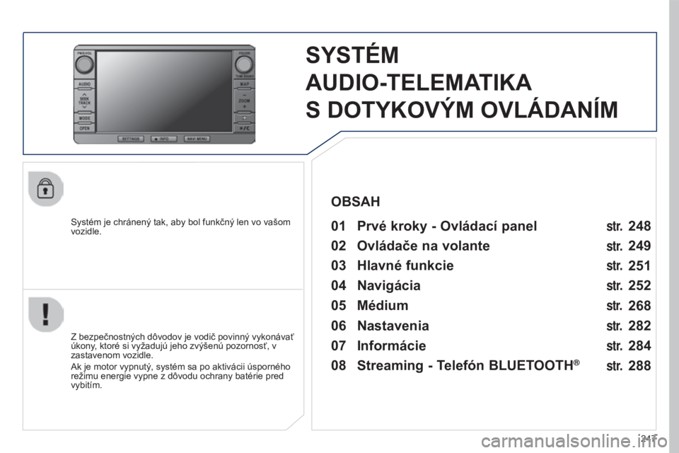 PEUGEOT 4008 2017 Návod na použitie (in Slovakian) 247
4008_SK_CHAP10B_MITSU6_ED01-2016
SYSTÉM
AUDIO-TELEMA TIKA
S
DOTYKOVÝM OVLÁDANÍM
Systém je chránený tak, aby bol funkčný len vo vašom
vozidle.01 Prvé kroky - Ovládací panel
Z be PEUGEOT 4008 2017 Návod na použitie (in Slovakian) 247
4008_SK_CHAP10B_MITSU6_ED01-2016
SYSTÉM
AUDIO-TELEMA TIKA
S
DOTYKOVÝM OVLÁDANÍM
Systém je chránený tak, aby bol funkčný len vo vašom
vozidle.01 Prvé kroky - Ovládací panel
Z be