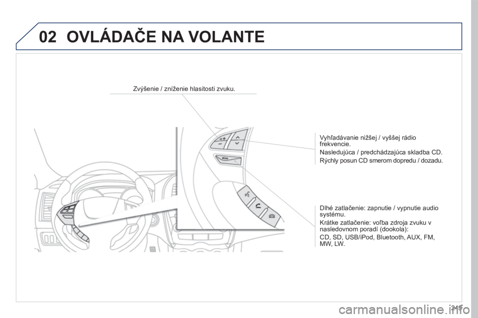 PEUGEOT 4008 2017  Návod na použitie (in Slovakian) 02
249
4008_SK_CHAP10B_MITSU6_ED01-2016
Zvýšenie / zníženie hlasitosti zvuku.Vyhľadávanie nižšej / vyššej rádio 
frekvencie.
Nasledujúca / predchádzajúca skladba CD.
Rýchly posun CD sme