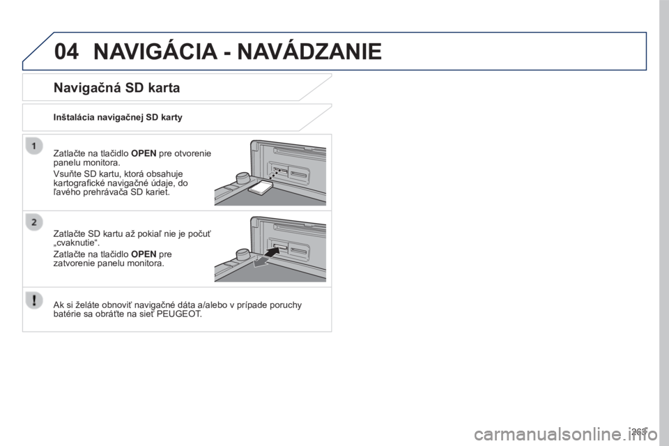 PEUGEOT 4008 2017 Návod na použitie (in Slovakian) 04
263
4008_SK_CHAP10B_MITSU6_ED01-2016
NAVIGÁCIA - NAVÁDZANIE
Zatlačte na tlačidlo OPEN pre otvorenie
panelu monitora.
Vsuňte SD kartu, ktorá obsahuje
kartografické navigačné údaje, do
PEUGEOT 4008 2017 Návod na použitie (in Slovakian) 04
263
4008_SK_CHAP10B_MITSU6_ED01-2016
NAVIGÁCIA - NAVÁDZANIE
Zatlačte na tlačidlo OPEN pre otvorenie
panelu monitora.
Vsuňte SD kartu, ktorá obsahuje
kartografické navigačné údaje, do