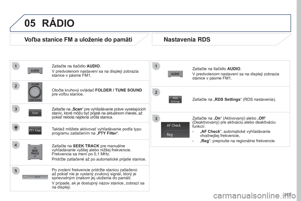 PEUGEOT 4008 2017 Návod na použitie (in Slovakian) 05
273
4008_SK_CHAP10B_MITSU6_ED01-2016
Zatlačte na tlačidlo AUDIO.
V predvolenom nastavení sa na displeji zobrazia
stanice v pásme FM1.
Voľba stanice FM a uloženie do pamäti
Zatlačte na SEEK PEUGEOT 4008 2017 Návod na použitie (in Slovakian) 05
273
4008_SK_CHAP10B_MITSU6_ED01-2016
Zatlačte na tlačidlo AUDIO.
V predvolenom nastavení sa na displeji zobrazia
stanice v pásme FM1.
Voľba stanice FM a uloženie do pamäti
Zatlačte na SEEK