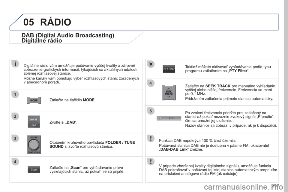 PEUGEOT 4008 2017 Návod na použitie (in Slovakian) 05
275
4008_SK_CHAP10B_MITSU6_ED01-2016
DAB (Digital Audio Broadcasting)
Digitálne rádio
Digitálne rádio vám umožňuje počúvanie vyššej kvality a zároveň
zobrazenie grafických informáci PEUGEOT 4008 2017 Návod na použitie (in Slovakian) 05
275
4008_SK_CHAP10B_MITSU6_ED01-2016
DAB (Digital Audio Broadcasting)
Digitálne rádio
Digitálne rádio vám umožňuje počúvanie vyššej kvality a zároveň
zobrazenie grafických informáci