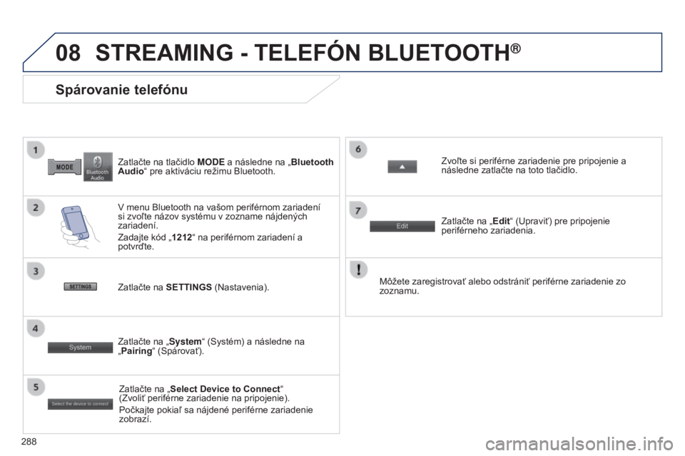 PEUGEOT 4008 2017  Návod na použitie (in Slovakian) 08
288
4008_SK_CHAP10B_MITSU6_ED01-2016
Zatlačte na tlačidlo MODE a následne na „ Bluetooth 
Audio“ pre aktiváciu režimu Bluetooth.
Spárovanie telefónu
V menu Bluetooth na vašom periférno