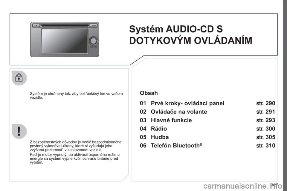 PEUGEOT 4008 2017  Návod na použitie (in Slovakian) 289
4008_sk_Chap10c_Mitsu5_ed01-2016
Systém AUDIO-CD S 
DOTYKOVÝM OVLÁDANÍM
Systém je chránený tak, aby bol funkčný len vo vašom 
vozidle.
01 Prvé kroky- ovládací panel 
Z bezpečnostnýc