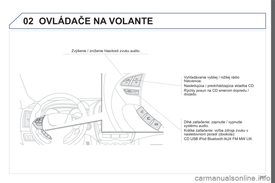 PEUGEOT 4008 2017  Návod na použitie (in Slovakian) 02
291
4008_sk_Chap10c_Mitsu5_ed01-2016
OVLÁDAČE NA VOLANTE
Zvýšenie / zníženie hlasitosti zvuku audio.
Vyhľadávanie vyššej / nižšej rádio 
frekvencie.
Nasledujúca / predchádzajúca skl