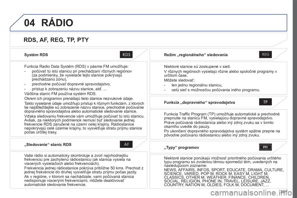 PEUGEOT 4008 2017 Návod na použitie (in Slovakian) 04
301
4008_sk_Chap10c_Mitsu5_ed01-2016
Systém RDS
Funkcia Radio Data Systém (RDS) v pásme FM umožňuje:
-
počúvať tú istú stanicu pri prechádzaní rôznych regiónov
(za podmienky
, ž PEUGEOT 4008 2017 Návod na použitie (in Slovakian) 04
301
4008_sk_Chap10c_Mitsu5_ed01-2016
Systém RDS
Funkcia Radio Data Systém (RDS) v pásme FM umožňuje:
-
počúvať tú istú stanicu pri prechádzaní rôznych regiónov
(za podmienky
, ž