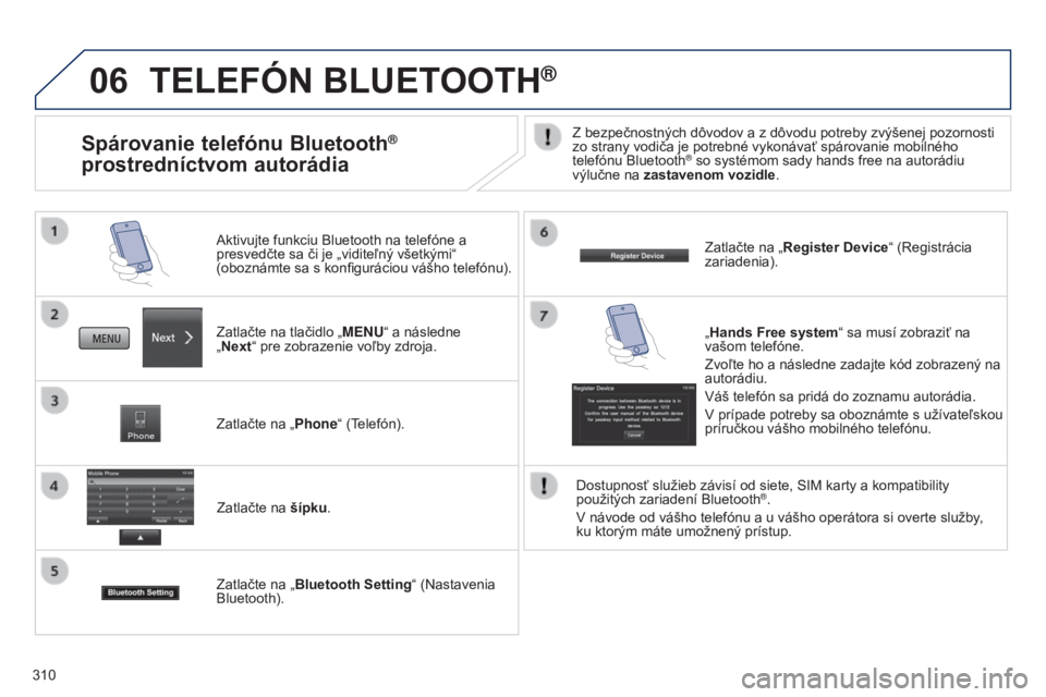 PEUGEOT 4008 2017 Návod na použitie (in Slovakian) 06
310
TELEFóN BLUETOOTH®
Zatlačte na tlačidlo „MENU“ a následne
„Next“ pre zobrazenie voľby zdroja. Aktivujte funkciu Bluetooth na telefóne a
presvedčte sa či je „viditeľný v PEUGEOT 4008 2017 Návod na použitie (in Slovakian) 06
310
TELEFóN BLUETOOTH®
Zatlačte na tlačidlo „MENU“ a následne
„Next“ pre zobrazenie voľby zdroja. Aktivujte funkciu Bluetooth na telefóne a
presvedčte sa či je „viditeľný v