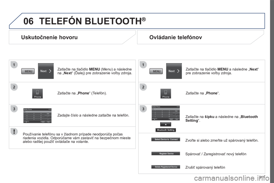 PEUGEOT 4008 2017  Návod na použitie (in Slovakian) 06
3 11
4008_sk_Chap10c_Mitsu5_ed01-2016
Uskutočnenie hovoru
TELEFóN BLUETOOTH®
Zatlačte na tlačidlo MENU (Menu) a následne 
na „Next“ (Ďalej) pre zobrazenie voľby zdroja.
Zatlačte na „
