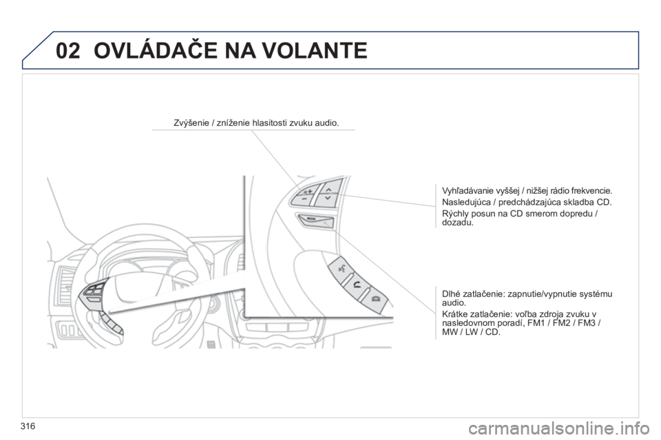 PEUGEOT 4008 2017  Návod na použitie (in Slovakian) 02
316
4008_sk_Chap10d_Mitsu4_ed01-2016
OVLÁDAČE NA VOLANTE
Zvýšenie / zníženie hlasitosti zvuku audio.
Vyhľadávanie vyššej / nižšej rádio frekvencie.
Nasledujúca / predchádzajúca skla