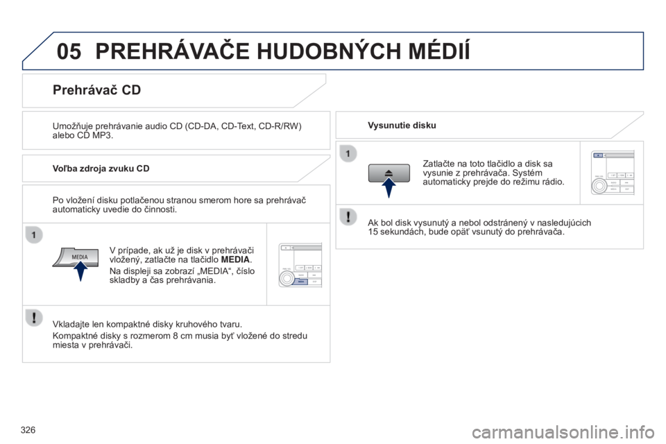 PEUGEOT 4008 2017 Návod na použitie (in Slovakian) 05
326
4008_sk_Chap10d_Mitsu4_ed01-2016
PREHRÁVAČE HUDOBNÝCH MÉDIÍ
Umožňuje prehrávanie audio CD (CD-DA, CD-Text, CD-R/RW)
alebo CD MP3.Vysunutie disku
Prehrávač CD
Voľba zdroja zvuku CD
V PEUGEOT 4008 2017 Návod na použitie (in Slovakian) 05
326
4008_sk_Chap10d_Mitsu4_ed01-2016
PREHRÁVAČE HUDOBNÝCH MÉDIÍ
Umožňuje prehrávanie audio CD (CD-DA, CD-Text, CD-R/RW)
alebo CD MP3.Vysunutie disku
Prehrávač CD
Voľba zdroja zvuku CD
V