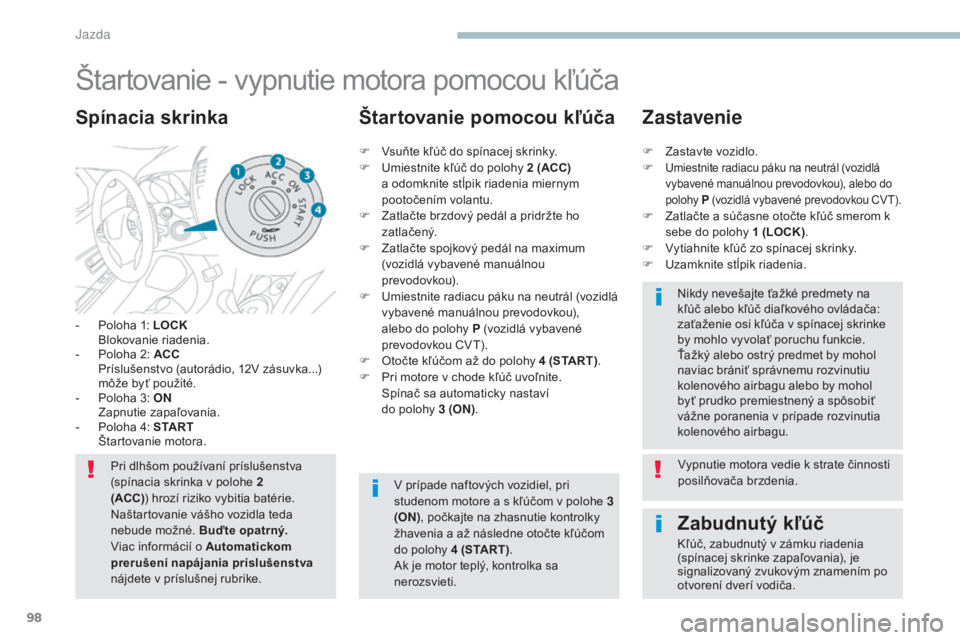 PEUGEOT 4008 2017 Návod na použitie (in Slovakian) 98
4008_sk_Chap04_conduite_ed01-2016
Štartovanie - vypnutie motora pomocou kľúča
- Poloha 1: LOCK Blokovanie riadenia.
-
P
oloha 2: ACC
P
ríslušenstvo (autorádio, 12V zásuvka...)
mô PEUGEOT 4008 2017 Návod na použitie (in Slovakian) 98
4008_sk_Chap04_conduite_ed01-2016
Štartovanie - vypnutie motora pomocou kľúča
- Poloha 1: LOCK Blokovanie riadenia.
-
P
oloha 2: ACC
P
ríslušenstvo (autorádio, 12V zásuvka...)
mô