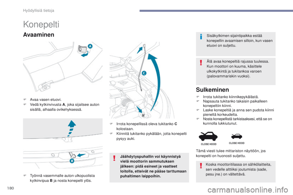 PEUGEOT 4008 2017 Omistajan Käsikirja (in Finnish) 180
4008_fi_Chap07_info-pratiques_ed01-2016
Konepelti
F Avaa vasen etuovi.
F V edä kytkinvivusta A , joka sijaitsee auton
sisällä, alhaalla ovikehyksessä. Älä avaa konepeltiä rajussa tuulessa. PEUGEOT 4008 2017 Omistajan Käsikirja (in Finnish) 180
4008_fi_Chap07_info-pratiques_ed01-2016
Konepelti
F Avaa vasen etuovi.
F V edä kytkinvivusta A , joka sijaitsee auton
sisällä, alhaalla ovikehyksessä. Älä avaa konepeltiä rajussa tuulessa.