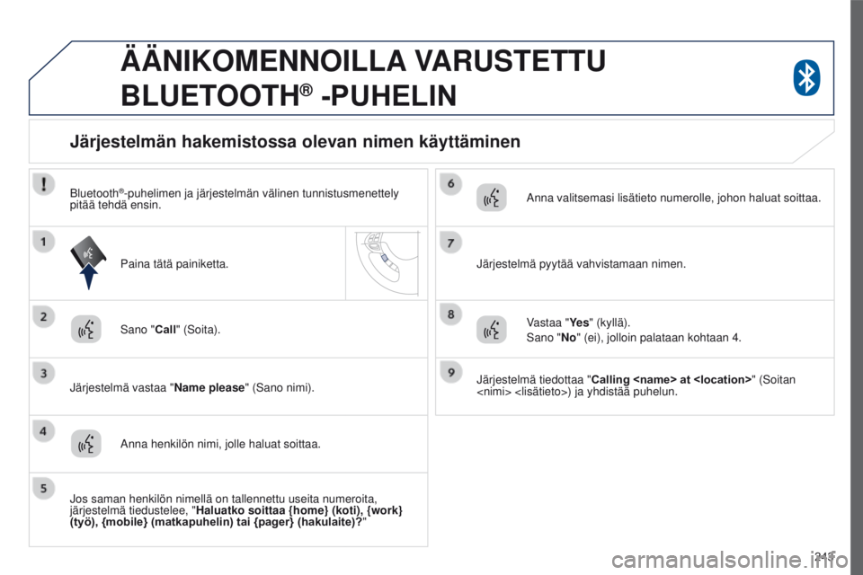 PEUGEOT 4008 2017 Omistajan Käsikirja (in Finnish) 243
4008_fi_Chap10a_Mitsu3_ed01-2016
ÄÄNIKOMENNOILLA VARUSTETTU
B LUETOOTH
® -PUHELIN
Sano "Call" (Soita).
Järjestelmä vastaa " Name please" (Sano nimi).
Järjestelmän hakemis PEUGEOT 4008 2017 Omistajan Käsikirja (in Finnish) 243
4008_fi_Chap10a_Mitsu3_ed01-2016
ÄÄNIKOMENNOILLA VARUSTETTU
B LUETOOTH
® -PUHELIN
Sano "Call" (Soita).
Järjestelmä vastaa " Name please" (Sano nimi).
Järjestelmän hakemis