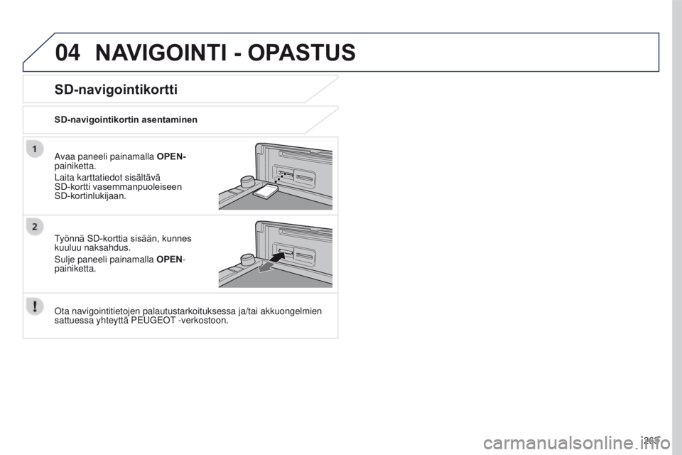 PEUGEOT 4008 2017 Omistajan Käsikirja (in Finnish) 04
263
4008_FI_CHAP10B_MITSU6_ED01-2016
NAVIGOINTI - OPASTUS
Avaa paneeli painamalla OPEN-
painiketta.
Laita karttatiedot sisältävä
SD-kortti
vasemmanpuoleiseen
SD-kortinlukijaan.
T
yönnà PEUGEOT 4008 2017 Omistajan Käsikirja (in Finnish) 04
263
4008_FI_CHAP10B_MITSU6_ED01-2016
NAVIGOINTI - OPASTUS
Avaa paneeli painamalla OPEN-
painiketta.
Laita karttatiedot sisältävä
SD-kortti
vasemmanpuoleiseen
SD-kortinlukijaan.
T
yönnÃ