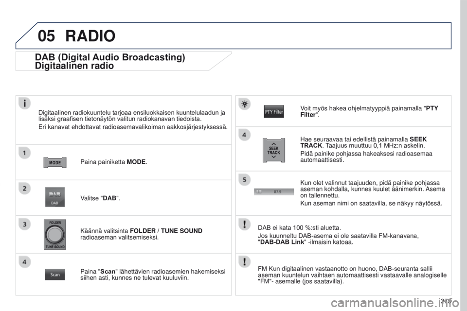 PEUGEOT 4008 2017 Omistajan Käsikirja (in Finnish) 05
275
4008_FI_CHAP10B_MITSU6_ED01-2016
DAB (Digital Audio Broadcasting)
Digitaalinen radio
Digitaalinen radiokuuntelu tarjoaa ensiluokkaisen kuuntelulaadun ja lisäksi graafisen tietonäytön va PEUGEOT 4008 2017 Omistajan Käsikirja (in Finnish) 05
275
4008_FI_CHAP10B_MITSU6_ED01-2016
DAB (Digital Audio Broadcasting)
Digitaalinen radio
Digitaalinen radiokuuntelu tarjoaa ensiluokkaisen kuuntelulaadun ja lisäksi graafisen tietonäytön va