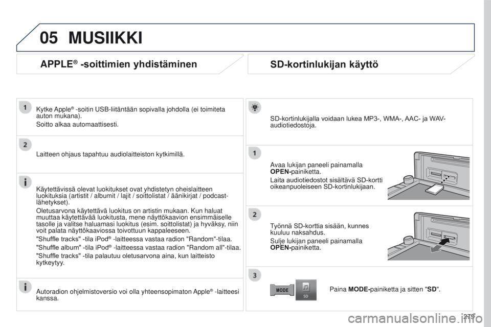 PEUGEOT 4008 2017 Omistajan Käsikirja (in Finnish) 05
279
4008_FI_CHAP10B_MITSU6_ED01-2016
APPLE® -soittimien yhdistäminen
Kytke Apple® -soitin USB-liitäntään sopivalla johdolla (ei toimiteta
auton mukana).
Soitto alkaa automaattisesti.
Laittee PEUGEOT 4008 2017 Omistajan Käsikirja (in Finnish) 05
279
4008_FI_CHAP10B_MITSU6_ED01-2016
APPLE® -soittimien yhdistäminen
Kytke Apple® -soitin USB-liitäntään sopivalla johdolla (ei toimiteta
auton mukana).
Soitto alkaa automaattisesti.
Laittee