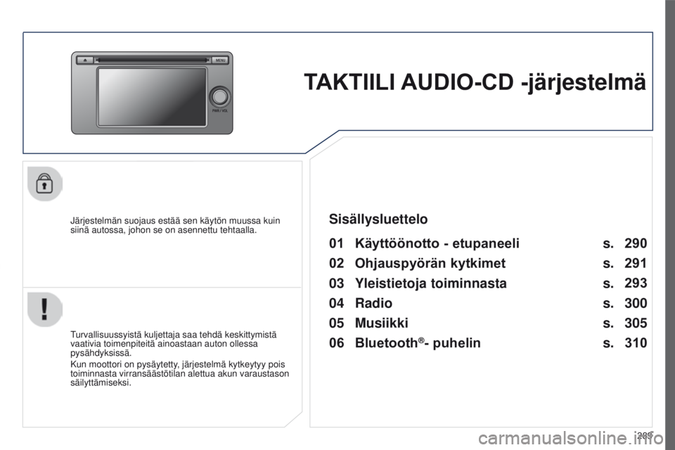 PEUGEOT 4008 2017  Omistajan Käsikirja (in Finnish) 289
4008_fi_Chap10c_Mitsu5_ed01-2016
TAKTIILI AUDIO-CD -järjestelmä
Järjestelmän suojaus estää sen käytön muussa kuin 
siinä autossa, johon se on asennettu tehtaalla.
01 Käyttöönotto - etu