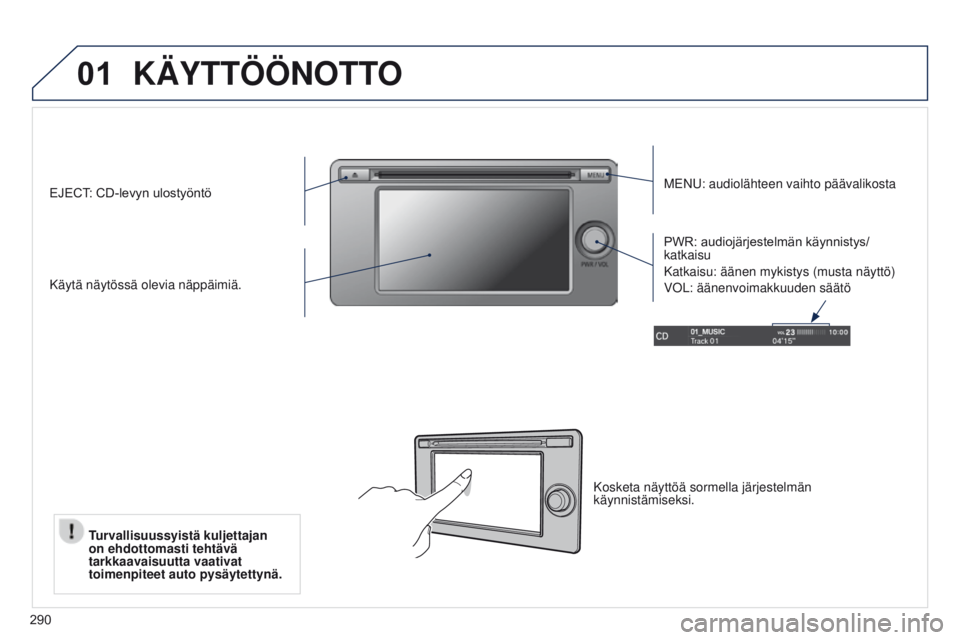 PEUGEOT 4008 2017  Omistajan Käsikirja (in Finnish) 01
290
KÄYTTÖÖNOTTO
MENU: audiolähteen vaihto päävalikosta
Käytä näytössä olevia näppäimiä. PWR:
	 audiojärjestelmän 	 käynnistys/
katkaisu
Katkaisu: äänen mykistys (musta näyttö)