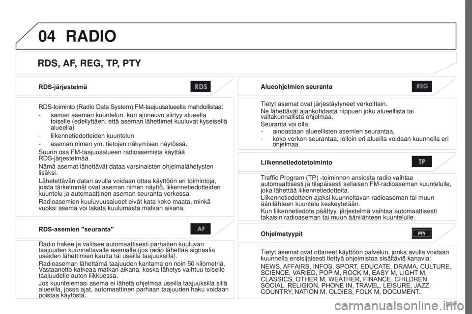 PEUGEOT 4008 2017 Omistajan Käsikirja (in Finnish) 04
301
4008_fi_Chap10c_Mitsu5_ed01-2016
RDS-järjestelmä
RDS-toiminto (Radio Data System) FM-taajuusalueella mahdollistaa:
-
saman aseman kuuntelun, kun ajoneuvo siirtyy alueelta
toiselle PEUGEOT 4008 2017 Omistajan Käsikirja (in Finnish) 04
301
4008_fi_Chap10c_Mitsu5_ed01-2016
RDS-järjestelmä
RDS-toiminto (Radio Data System) FM-taajuusalueella mahdollistaa:
-
saman aseman kuuntelun, kun ajoneuvo siirtyy alueelta
toiselle