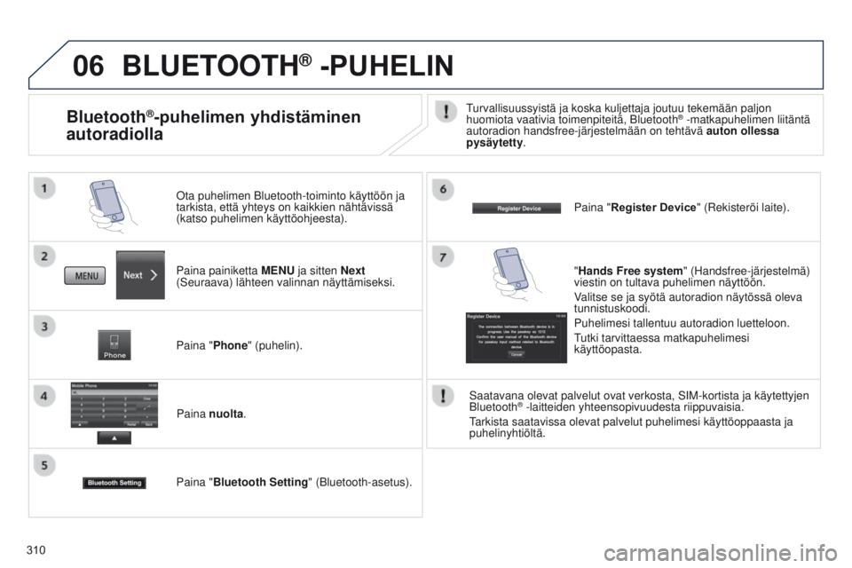 PEUGEOT 4008 2017 Omistajan Käsikirja (in Finnish) 06
310
BLUETOOTH® -PUHELIN
Paina painiketta MENU ja sitten Next
(Seuraava) lähteen valinnan näyttämiseksi. Ota puhelimen Bluetooth-toiminto käyttöön ja
tarkista, että yhteys on kaikkien näh PEUGEOT 4008 2017 Omistajan Käsikirja (in Finnish) 06
310
BLUETOOTH® -PUHELIN
Paina painiketta MENU ja sitten Next
(Seuraava) lähteen valinnan näyttämiseksi. Ota puhelimen Bluetooth-toiminto käyttöön ja
tarkista, että yhteys on kaikkien näh