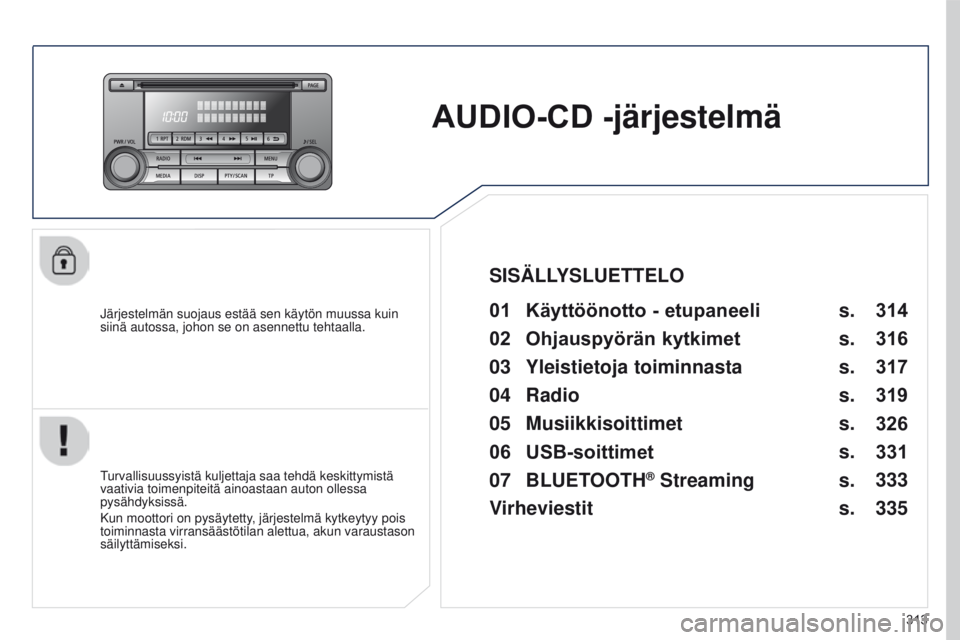 PEUGEOT 4008 2017 Omistajan Käsikirja (in Finnish) 313
4008_fi_Chap10d_Mitsu4_ed01-2016
AUDIO-CD -järjestelmä
Järjestelmän suojaus estää sen käytön muussa kuin
siinä autossa, johon se on asennettu tehtaalla.01 Käyttöönotto - etupaneeli
T PEUGEOT 4008 2017 Omistajan Käsikirja (in Finnish) 313
4008_fi_Chap10d_Mitsu4_ed01-2016
AUDIO-CD -järjestelmä
Järjestelmän suojaus estää sen käytön muussa kuin
siinä autossa, johon se on asennettu tehtaalla.01 Käyttöönotto - etupaneeli
T