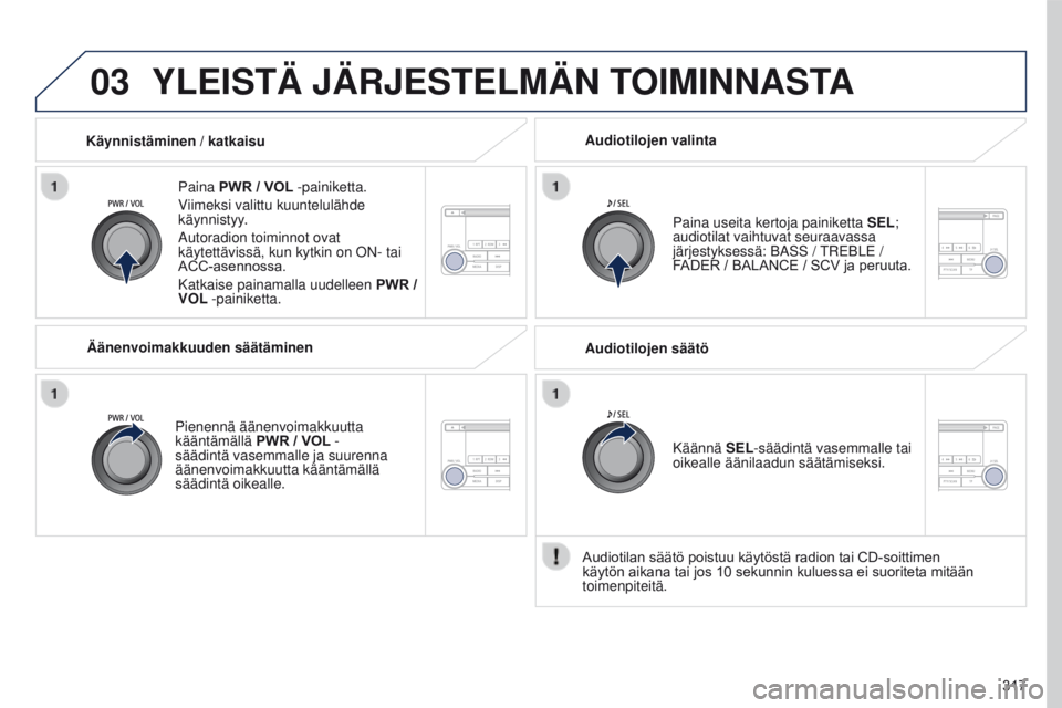 PEUGEOT 4008 2017 Omistajan Käsikirja (in Finnish) 03
317
4008_fi_Chap10d_Mitsu4_ed01-2016
YLEISTÄ JÄRJESTELMÄN TOIMINNASTA
Paina PWR / VOL -painiketta.
Viimeksi valittu kuuntelulähde
käynnistyy.
Autoradion toiminnot ovat
käytettävissä, kun PEUGEOT 4008 2017 Omistajan Käsikirja (in Finnish) 03
317
4008_fi_Chap10d_Mitsu4_ed01-2016
YLEISTÄ JÄRJESTELMÄN TOIMINNASTA
Paina PWR / VOL -painiketta.
Viimeksi valittu kuuntelulähde
käynnistyy.
Autoradion toiminnot ovat
käytettävissä, kun