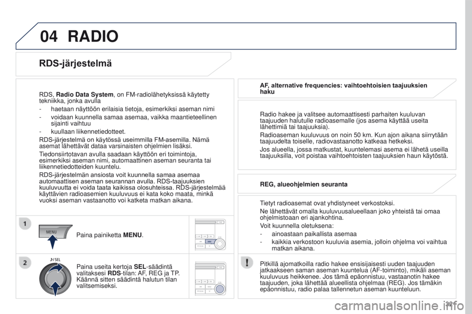 PEUGEOT 4008 2017 Omistajan Käsikirja (in Finnish) 04
321
4008_fi_Chap10d_Mitsu4_ed01-2016
RADIO
RDS, Radio Data System, on FM-radiolähetyksissä käytetty
tekniikka, jonka avulla
-
haetaan näyttöön erilaisia tietoja, esimerkiksi aseman nimi
-
PEUGEOT 4008 2017 Omistajan Käsikirja (in Finnish) 04
321
4008_fi_Chap10d_Mitsu4_ed01-2016
RADIO
RDS, Radio Data System, on FM-radiolähetyksissä käytetty
tekniikka, jonka avulla
-
haetaan näyttöön erilaisia tietoja, esimerkiksi aseman nimi
-