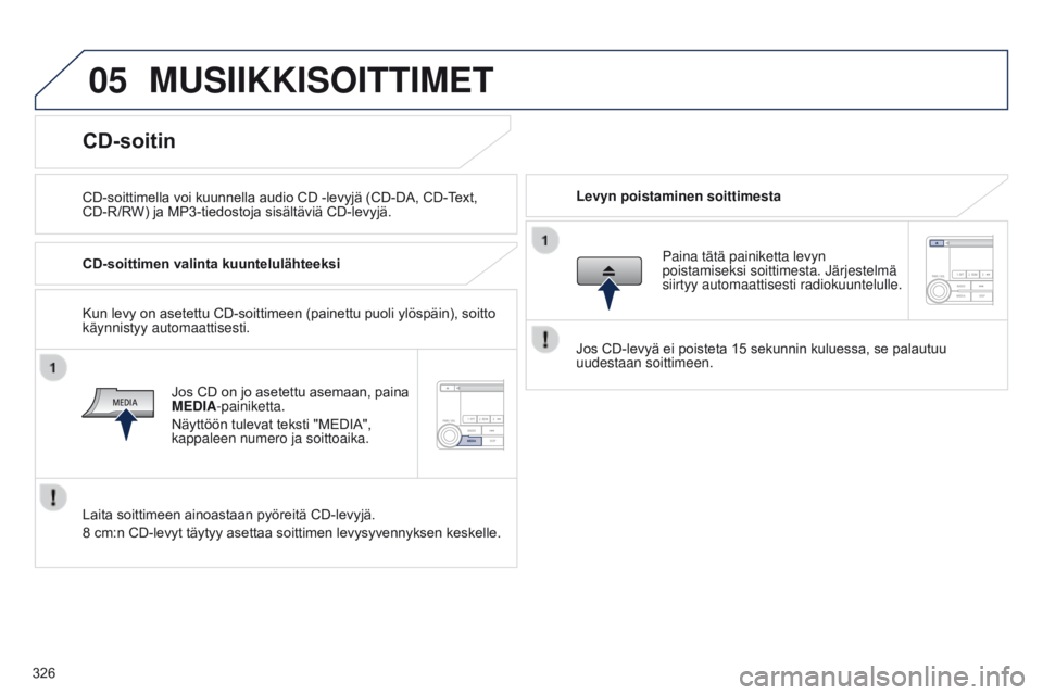 PEUGEOT 4008 2017 Omistajan Käsikirja (in Finnish) 05
326
4008_fi_Chap10d_Mitsu4_ed01-2016
MUSIIKKISOITTIMET
CD-soittimella voi kuunnella audio CD -levyjä (CD-DA, CD-Text, CD-R/RW) ja MP3-tiedostoja sisältäviä CD-levyjä. Levyn poistaminen PEUGEOT 4008 2017 Omistajan Käsikirja (in Finnish) 05
326
4008_fi_Chap10d_Mitsu4_ed01-2016
MUSIIKKISOITTIMET
CD-soittimella voi kuunnella audio CD -levyjä (CD-DA, CD-Text, CD-R/RW) ja MP3-tiedostoja sisältäviä CD-levyjä. Levyn poistaminen