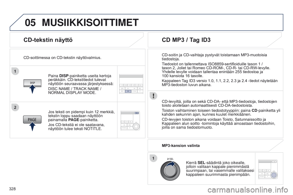 PEUGEOT 4008 2017 Omistajan Käsikirja (in Finnish) 05
328
4008_fi_Chap10d_Mitsu4_ed01-2016
CD-tekstin näyttö
Paina DISP-painiketta useita kertoja
peräkkäin. CD-tekstitiedot tulevat
näyttöön seuraavassa järjestyksessä:
DISC
NAME / PEUGEOT 4008 2017 Omistajan Käsikirja (in Finnish) 05
328
4008_fi_Chap10d_Mitsu4_ed01-2016
CD-tekstin näyttö
Paina DISP-painiketta useita kertoja
peräkkäin. CD-tekstitiedot tulevat
näyttöön seuraavassa järjestyksessä:
DISC
NAME /
