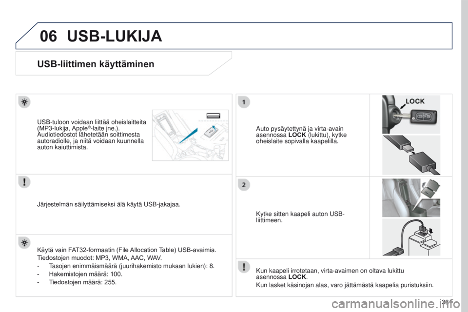 PEUGEOT 4008 2017 Omistajan Käsikirja (in Finnish) 06
331
4008_fi_Chap10d_Mitsu4_ed01-2016
USB-LUKIJA
USB-liittimen käyttäminen
Auto pysäytettynä ja virta-avain
asennossa LOCK (lukittu), kytke
oheislaite sopivalla kaapelilla.
USB-tuloon voidaan PEUGEOT 4008 2017 Omistajan Käsikirja (in Finnish) 06
331
4008_fi_Chap10d_Mitsu4_ed01-2016
USB-LUKIJA
USB-liittimen käyttäminen
Auto pysäytettynä ja virta-avain
asennossa LOCK (lukittu), kytke
oheislaite sopivalla kaapelilla.
USB-tuloon voidaan