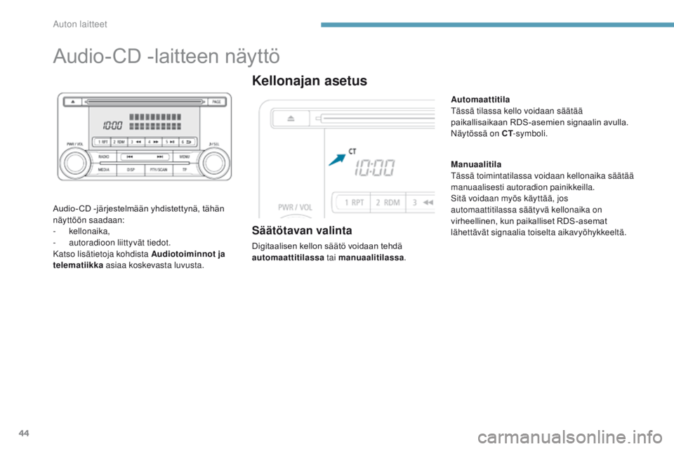 PEUGEOT 4008 2017  Omistajan Käsikirja (in Finnish) 44
Audio-CD	-laitteen	näyttö
Audio- CD	-järjestelmään	yhdistettynä,	tähän	näyttöön saadaan:
-
 

kellonaika,
-
 a

utoradioon liittyvät tiedot.
Katso lisätietoja kohdista Audiotoiminnot j