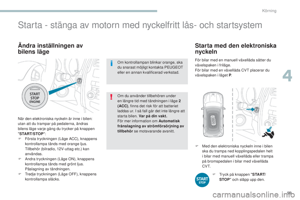 PEUGEOT 4008 2017  Bruksanvisningar (in Swedish) 99
4008_sv_Chap04_conduite_ed01-2016
Ändra inställningen av 
bilens läge
När den elektroniska nyckeln är inne i bilen: 
utan att du trampar på pedalerna, ändras 
bilens läge varje gång du try