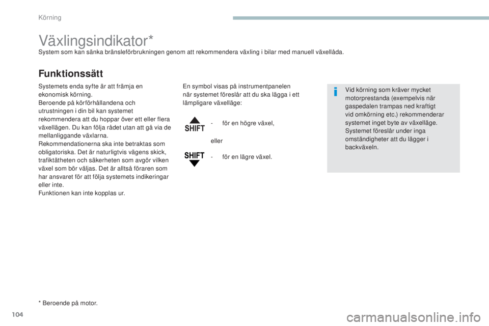 PEUGEOT 4008 2017  Bruksanvisningar (in Swedish) 104
4008_sv_Chap04_conduite_ed01-2016
Växlingsindikator*system som kan sänka bränsleförbrukningen genom att rekommendera växling i bilar med manuell växellåda.
Funktionssätt
* Beroende på mot