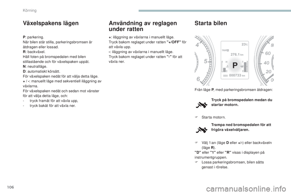 PEUGEOT 4008 2017 Bruksanvisningar (in Swedish) 106
4008_sv_Chap04_conduite_ed01-2016
Växelspakens lägen
P: parkering.
När bilen står stilla, parkeringsbromsen är
åtdragen eller lossad.
R : backväxel.
Håll foten på bromspedalen med bilen PEUGEOT 4008 2017 Bruksanvisningar (in Swedish) 106
4008_sv_Chap04_conduite_ed01-2016
Växelspakens lägen
P: parkering.
När bilen står stilla, parkeringsbromsen är
åtdragen eller lossad.
R : backväxel.
Håll foten på bromspedalen med bilen