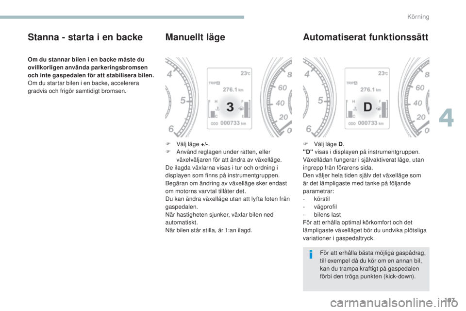 PEUGEOT 4008 2017 Bruksanvisningar (in Swedish) 107
4008_sv_Chap04_conduite_ed01-2016
Stanna - starta i en backe
Om du stannar bilen i en backe måste du
ovillkorligen använda parkeringsbromsen
och inte gaspedalen för att stabilisera bilen.
Om PEUGEOT 4008 2017 Bruksanvisningar (in Swedish) 107
4008_sv_Chap04_conduite_ed01-2016
Stanna - starta i en backe
Om du stannar bilen i en backe måste du
ovillkorligen använda parkeringsbromsen
och inte gaspedalen för att stabilisera bilen.
Om