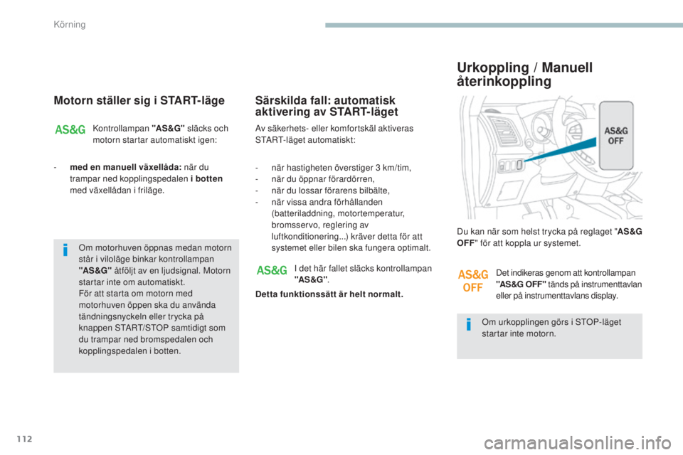 PEUGEOT 4008 2017  Bruksanvisningar (in Swedish) 112
4008_sv_Chap04_conduite_ed01-2016
Motorn ställer sig i START-läge
Kontrollampan "AS &G" släcks och 
motorn startar automatiskt igen:
-
 
m

ed en manuell växellåda:  när du 
trampar 