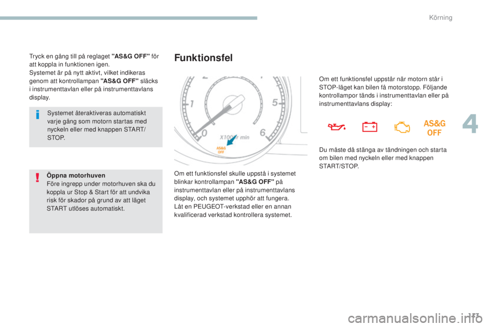 PEUGEOT 4008 2017  Bruksanvisningar (in Swedish) 113
4008_sv_Chap04_conduite_ed01-2016
systemet återaktiveras automatiskt 
varje gång som motorn startas med 
nyckeln eller med knappen st
A
 R
t/s

t
O
 P.
Öppna motorhuven
Före ingrepp under moto