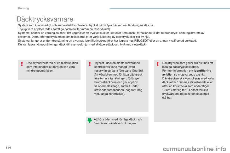 PEUGEOT 4008 2017  Bruksanvisningar (in Swedish) 114
4008_sv_Chap04_conduite_ed01-2016
Däcktrycksvarnaren är en hjälpfunktion 
som inte innebär att föraren kan vara 
mindre uppmärksam.
Däcktr ycksvarnare
system som kontinuerligt och automatis
