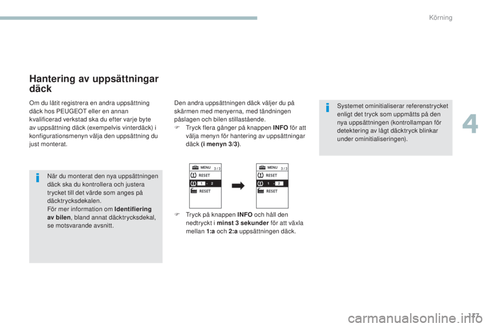 PEUGEOT 4008 2017  Bruksanvisningar (in Swedish) 117
4008_sv_Chap04_conduite_ed01-2016
Hantering av uppsättningar 
däck
Om du låtit registrera en andra uppsättning 
däck hos PeuGeOt  eller en annan 
kvalificerad verkstad ska du efter varje byte