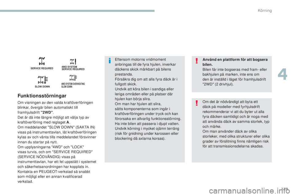 PEUGEOT 4008 2017 Bruksanvisningar (in Swedish) 119
4008_sv_Chap04_conduite_ed01-2016
eftersom motorns vridmoment
anbringas till de fyra hjulen, inverkar
däckens skick märkbart på bilens
prestanda.
Försäkra dig om att alla fyra däck är i PEUGEOT 4008 2017 Bruksanvisningar (in Swedish) 119
4008_sv_Chap04_conduite_ed01-2016
eftersom motorns vridmoment
anbringas till de fyra hjulen, inverkar
däckens skick märkbart på bilens
prestanda.
Försäkra dig om att alla fyra däck är i