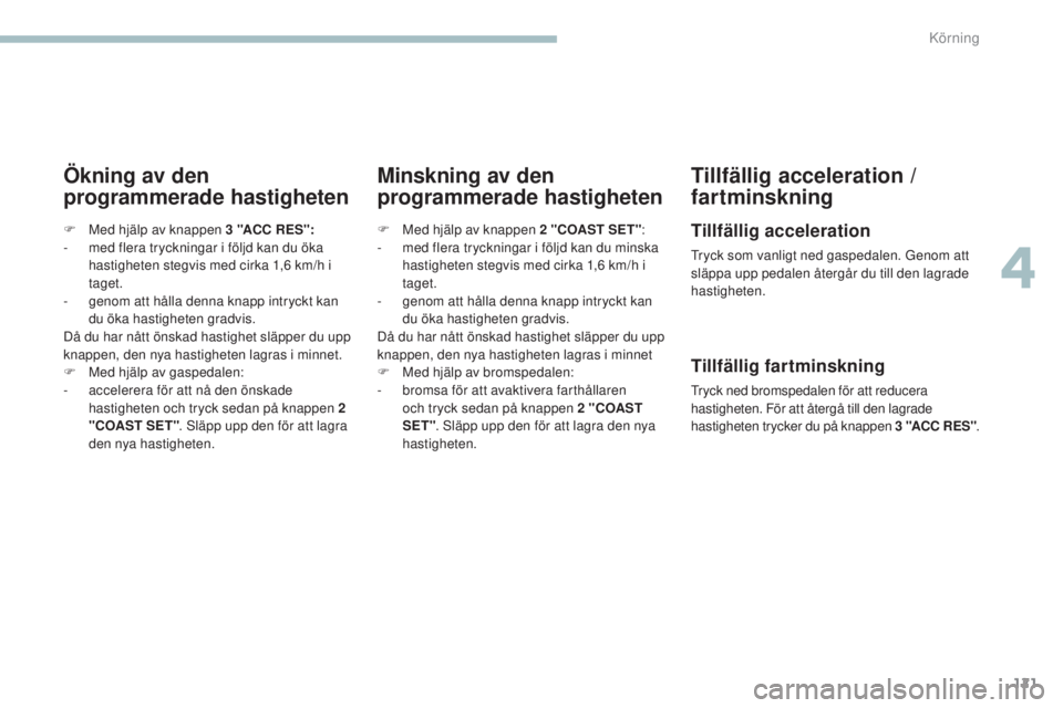 PEUGEOT 4008 2017  Bruksanvisningar (in Swedish) 121
4008_sv_Chap04_conduite_ed01-2016
Ökning av den 
programmerade hastighetenMinskning av den 
programmerade hastighetenTillfällig acceleration / 
fartminskning
Tillfällig acceleration
tryck som v