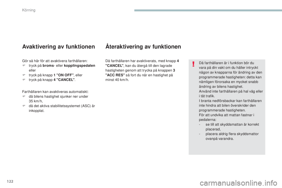 PEUGEOT 4008 2017  Bruksanvisningar (in Swedish) 122
4008_sv_Chap04_conduite_ed01-2016
Då farthållaren är i funktion bör du 
vara på din vakt om du håller intryckt 
någon av knapparna för ändring av den 
programmerade hastigheten: detta kan