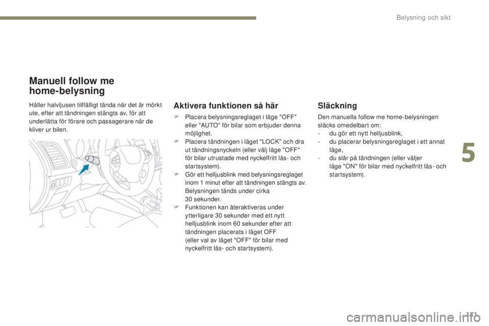 PEUGEOT 4008 2017  Bruksanvisningar (in Swedish) 131
4008_sv_Chap05_Eclairage-et-visibilite_ed01-2016
Släckning
Den manuella follow me home-belysningen 
släcks omedelbart om:
- 
d
 u gör ett nytt helljusblink,
-
 d

u placerar belysningsreglaget 