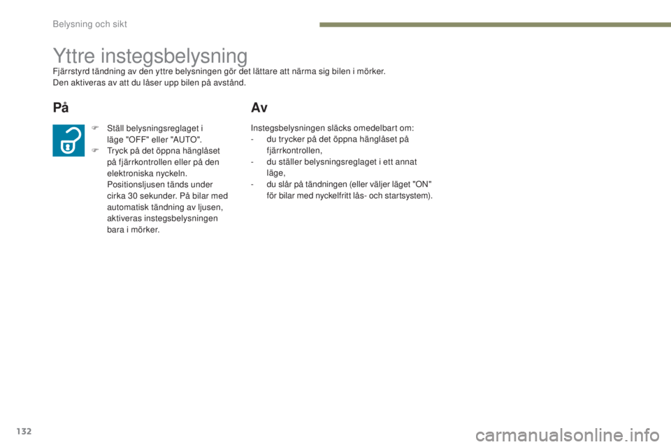 PEUGEOT 4008 2017  Bruksanvisningar (in Swedish) 132
4008_sv_Chap05_Eclairage-et-visibilite_ed01-2016
Yttre instegsbelysningFjärrstyrd tändning av den yttre belysningen gör det lättare att närma sig bilen i mörker.
Den aktiveras av att du lås