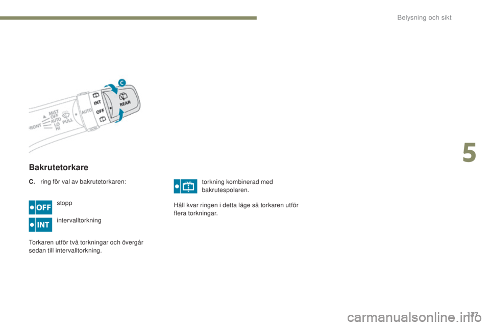 PEUGEOT 4008 2017  Bruksanvisningar (in Swedish) 137
4008_sv_Chap05_Eclairage-et-visibilite_ed01-2016
Bakrutetorkare
stopp
intervalltorkning
to

rkaren utför två torkningar och övergår 
sedan till intervalltorkning. torkning kombinerad med 
bakr