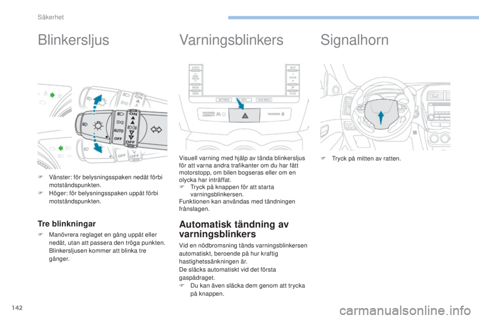 PEUGEOT 4008 2017  Bruksanvisningar (in Swedish) 142
4008_sv_Chap06_securite_ed01-2016
Blinkersljus
F Vänster: för belysningsspaken nedåt förbi motståndspunkten.
F
 
H
 öger: för belysningsspaken uppåt förbi 
motståndspunkten.
Tre blinknin